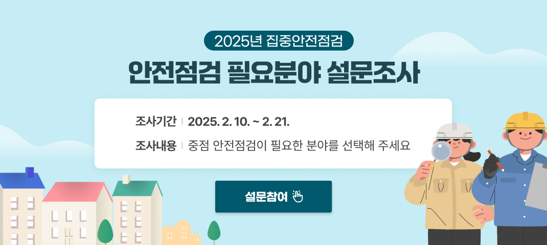 2025년 집중안전점검 안전점검 필요분야 설문조사 
조사기간 2025.2.10~2.21.
조사내용 중점 안전점검이 필요한 분야를 선택해 주세요.
설문참여