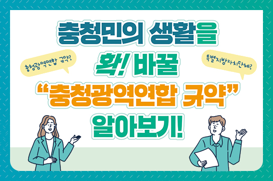 충청민의 생활을
충청광역연합 규약?
확! 바꿀
특별지방자치단체?
&apos;충청광역연합 규약”
알아보기!