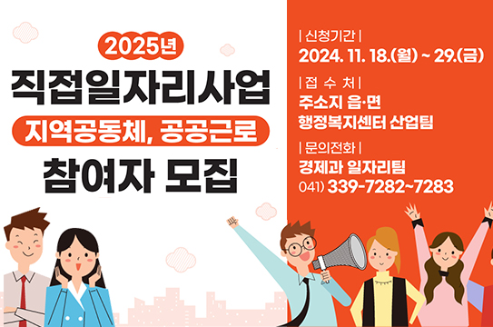 2025년 직접일자리사업 지역공동체, 공공근로 참여자 모집
신청기간 2024.11.18 월 - 29 금
접수처 주소기 읍면 행정복지센터 산업팀
문의전화 경제과 일자리팀 041-339-7282~7283