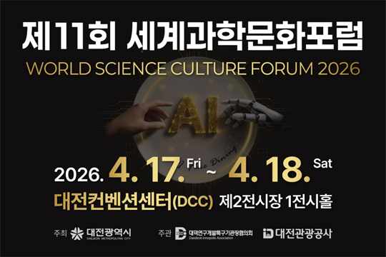 [제11회 세계과학문화포럼 개요]
•행사 일시 : 2026년 4월 17일(금) ~ 18일(토), 10:00 ~ 18:00
•행사 주제 : AI와 인간의 공존
•행사 장소 : 대전컨벤션센터 제2전시장 1전시홀
•참가비 : 무료
•주최 : 대전광역시
•주관 : 대덕연구개발특구기관장협의회, 대전관광공사
※ 제11회 세계과학문화포럼 홈페이지 바로가기 : http://wscforum.kr/home/
※ 사전등록(국문) : https://moaform.com/q/VCJBq0
※ 사전등록(영문) : https://moaform.com/q/B4exOx