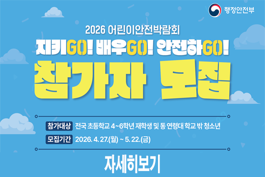 2026 어린이안전박람회 참가자모집
참가대상 : 전국 초등학교 4~6학년 재학생 및 동 연령대 학교 밖 청소년
모집기간 : 2026. 4. 27.(월) ~ 5. 22.(금)