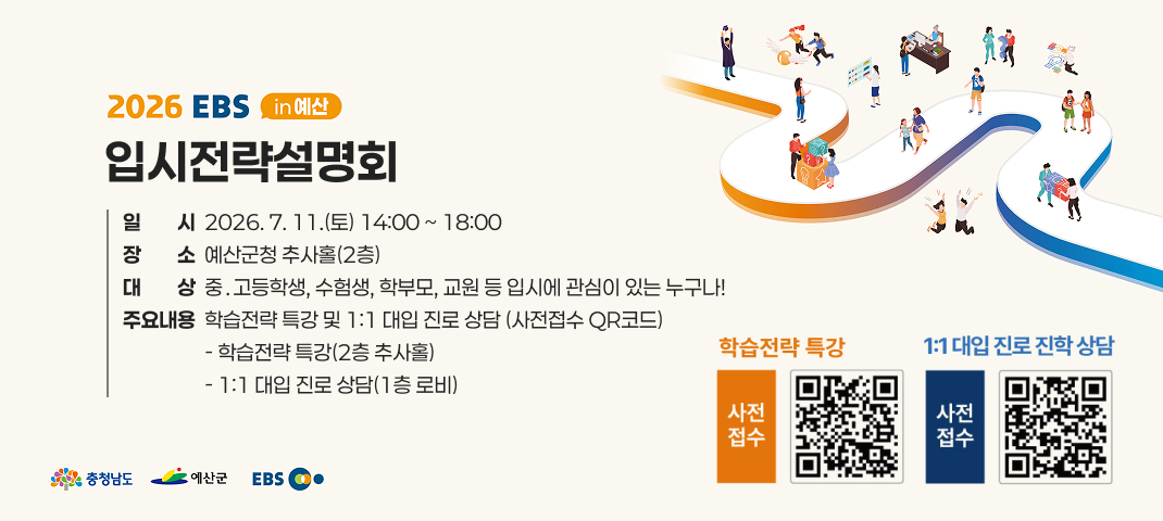 입시전략설명회
일시  2026. 7. 11.(토) 14:00 ~ 18:00
장소  예산군청 추사홀(2층)
대상  중․고등학생, 수험생, 학부모, 교원 등 입시에 관심이 있는 누구나!
주요내용  학습전략 특강 및 1:1 대입 진로 상담 (사전접수 QR코드)
                  - 학습전략 특강(2층 추사홀)
                  - 1:1 대입 진로 상담(1층 로비)