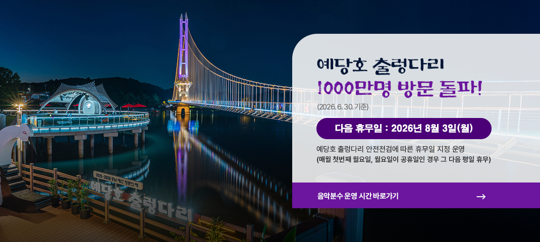 예당호 출렁다리 1000만명 방문 돌파 2026년 6월 30일(화)
다음 휴무일 :  2026년 08월 03일(월)
예당호 출렁다리 안전점검에 따른 휴무일 지정 운영(매월 첫번째 월요일, 월요일 휴무인 경우 그 다음날)